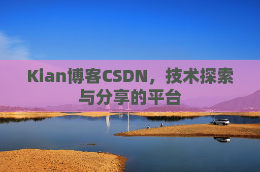 Kian博客CSDN，技术探索与分享的平台